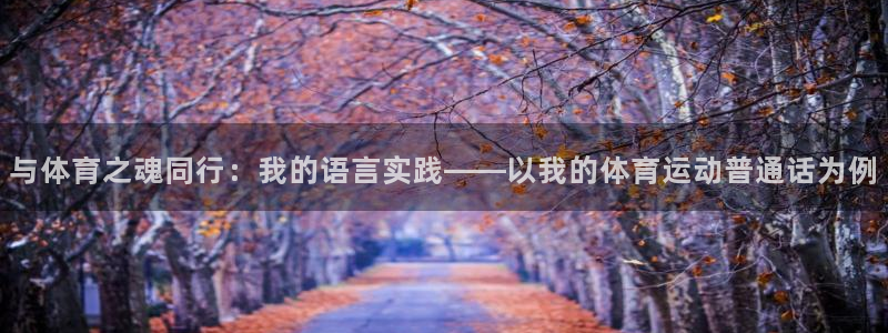 杏宇平台：与体育之魂同行：我的语言实践——以我的体育运动普通话为例